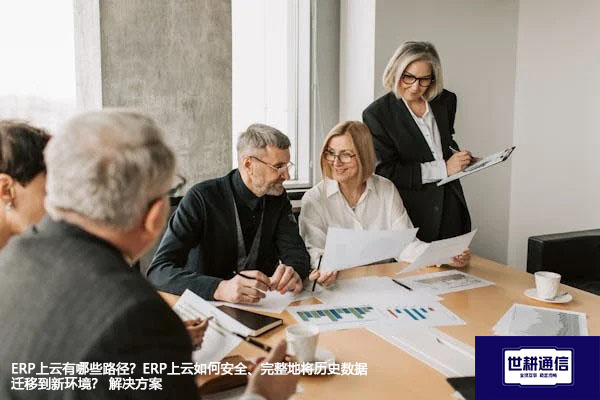 ERP上云有哪些路径？ERP上云如何安全、完整地将历史数据迁移到新环境？-- 解决方案//世耕通信全球ERP、OA办公专网专线