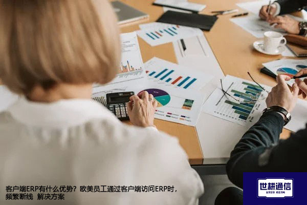 客户端ERP有什么优势？欧美员工通过客户端访问ERP时，频繁断线-- 解决方案//世耕通信全球ERP、OA办公专网专线