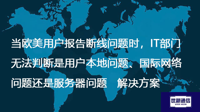 当欧美用户报告断线问题时，IT部门无法判断是用户本地问题、国际网络问题还是服务器问题--解决方案//世耕通信全球办公专网专线