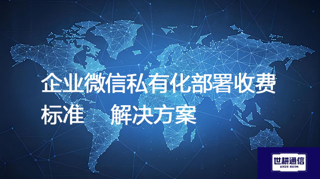 企业微信私有化部署收费标准--解决方案//世耕通信  即时通讯（IM）私有化部署