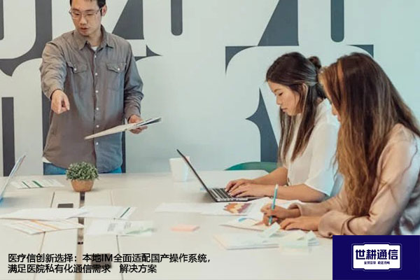 医疗信创新选择：本地IM全面适配国产操作系统，满足医院私有化通信需求--解决方案//世耕通信  即时通讯（IM）私有化部署