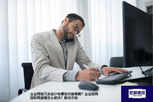 企业网络冗余设计有哪些关键策略？企业组网国际网速慢怎么解决？--解决方案//世耕通信全球办公专网专线