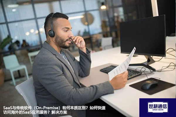 SaaS与传统软件（On-Premise）有何本质区别？如何快速访问海外的SaaS应用服务？--解决方案//世耕通信全球办公专网专线