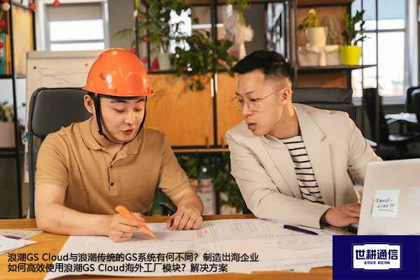 浪潮GS Cloud与浪潮传统的GS系统有何不同？制造出海企业如何高效使用浪潮GS Cloud海外工厂模块？--解决方案//世耕通信全球办公专网专线