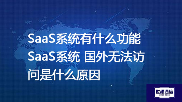 SaaS系统有什么功能？SaaS系统 国外无法访问是什么原因？--解决方案//世耕通信全球办公专网专线