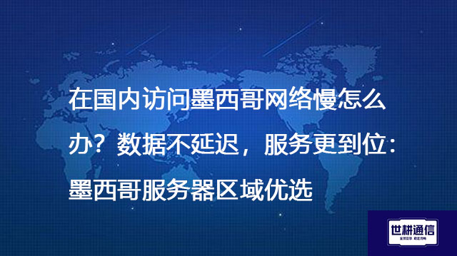 在国内访问墨西哥网络慢怎么办？数据不延迟，服务更到位：墨西哥服务器区域优选--解决方案//世耕通信全球办公专网专线