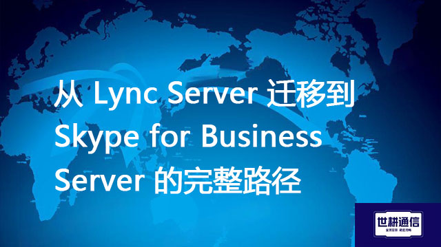 从 Lync Server 迁移到 Skype for Business Server 的完整路径--解决方案//世耕通信  即时通讯（IM）私有化部署