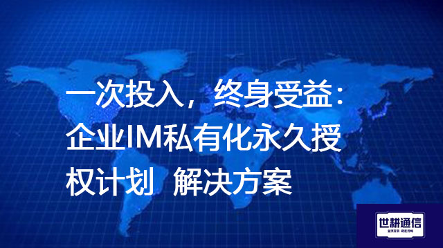 一次投入，终身受益：企业IM私有化永久授权计划--解决方案//世耕通信  即时通讯（IM）私有化部署