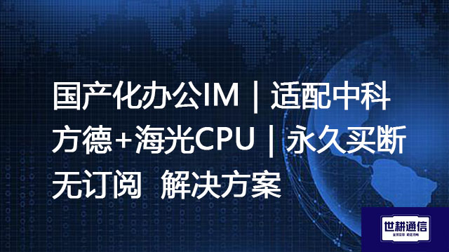 国产化办公IM｜适配中科方德+海光CPU｜永久买断无订阅--解决方案//世耕通信  即时通讯（IM）私有化部署