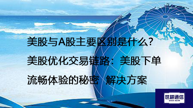 美股与A股主要区别是什么？美股优化交易链路：美股下单流畅体验的秘密--解决方案//世耕通信全球办公专网专线