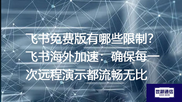 飞书免费版有哪些限制？飞书海外加速：确保每一次远程演示都流畅无比--解决方案//世耕通信全球办公专网专线