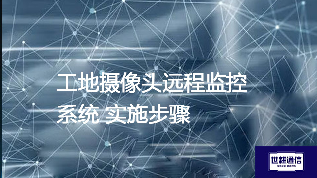工地摄像头远程监控系统 实施步骤？--解决方案//世耕通信全球视频监控专网