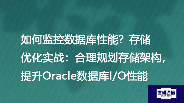 如何监控数据库性能？存储优化实战：合理规划存储架构，提升Oracle数据库I/O性能--解决方案//世耕通信全球办公专网专线