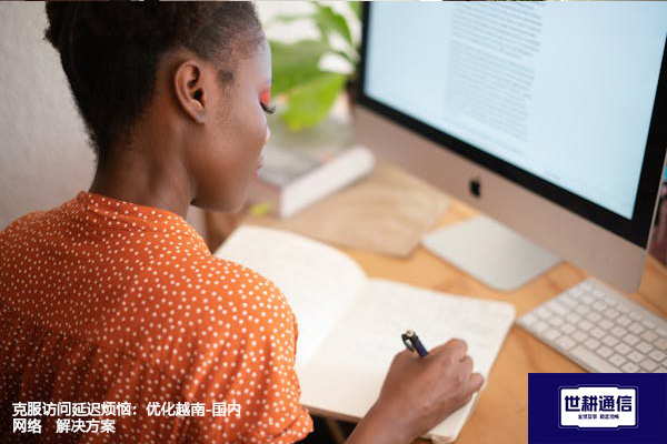 克服访问延迟烦恼：优化越南-国内网络--解决方案//世耕通信全球办公专网专线
