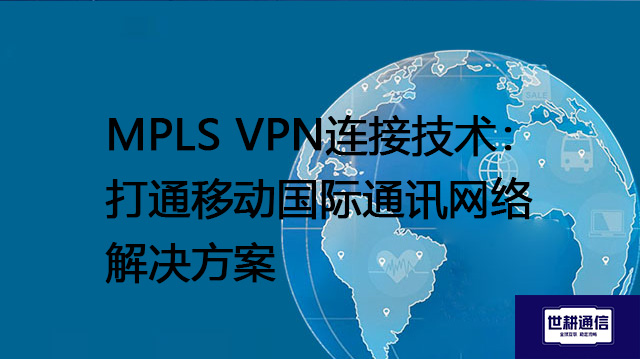 MPLS VPN连接技术：打通移动国际通讯网络 --解决方案//世耕通信全球办公专网专线