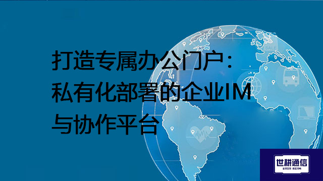 打造专属办公门户：私有化部署的企业IM与协作平台--解决方案//世耕通信  即时通讯（IM）私有化部署