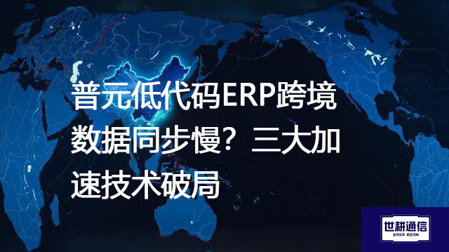 普元低代码ERP跨境数据同步慢？三大加速技术破局-- 解决方案//世耕通信全球ERP、OA办公专网专线