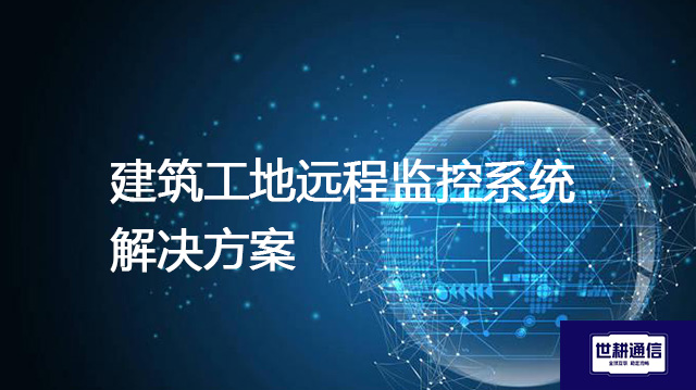 建筑工地远程监控系统--解决方案//世耕通信全球视频监控专网