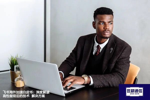 飞书海外加速白皮书：深度解读高性能背后的技术--解决方案//世耕通信全球办公专网专线