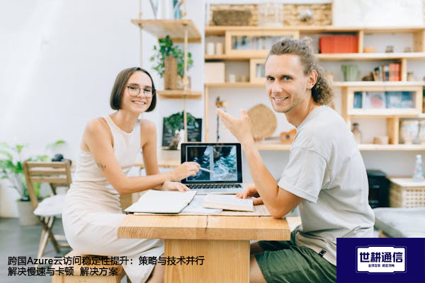 跨国Azure云访问稳定性提升：策略与技术并行解决慢速与卡顿--解决方案//世耕通信全球办公专网专线