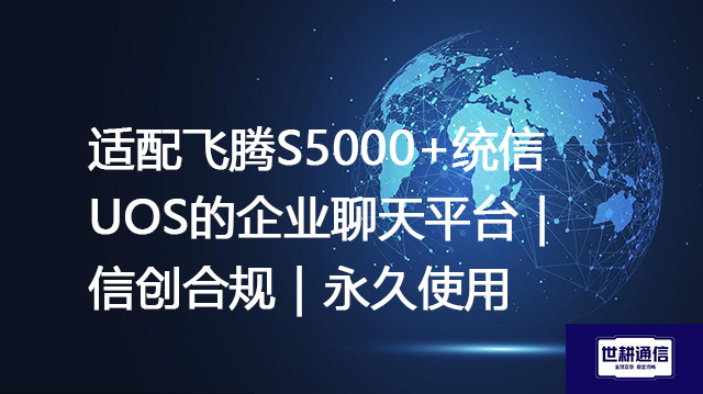 适配飞腾S5000+统信UOS的企业聊天平台｜信创合规｜永久使用--解决方案//世耕通信 即时通讯（IM）私有化部署