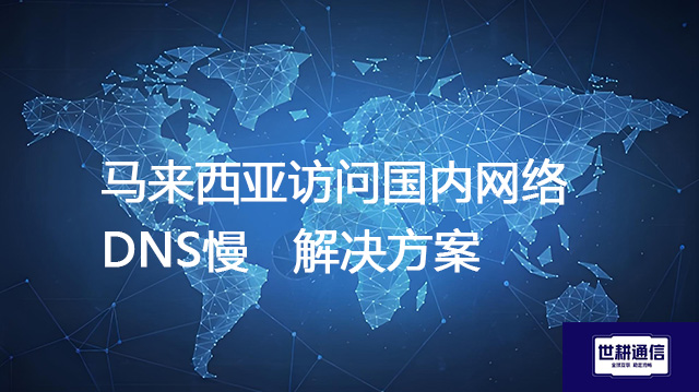 马来西亚访问国内网络DNS慢--解决方案//世耕通信全球办公专网专线