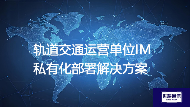 轨道交通运营单位IM私有化部署--解决方案//世耕通信 即时通讯（IM）私有化部署