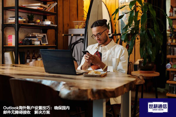 Outlook海外账户设置技巧：确保国内邮件无障碍接收--解决方案//世耕通信全球办公专网专线