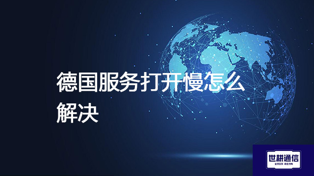 德国服务器打开慢怎么解决？--解决方案//世耕通信全球办公专网专线
