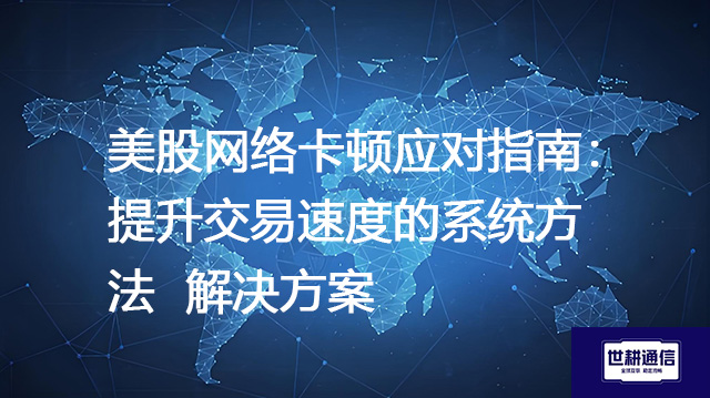 美股网络卡顿应对指南：提升交易速度的系统方法--解决方案//世耕通信全球办公专网专线