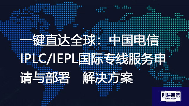 一键直达全球：中国电信IPLC/IEPL国际专线服务申请与部署--解决方案//世耕通信全球办公专网专线