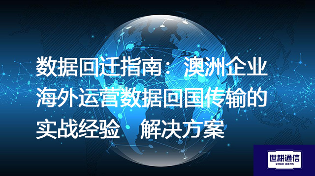 数据回迁指南：澳洲企业海外运营数据回国传输的实战经验--解决方案//世耕通信全球办公专网专线