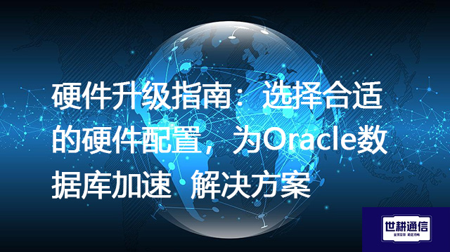 硬件升级指南：选择合适的硬件配置，为Oracle数据库加速--解决方案//世耕通信全球办公专网专线