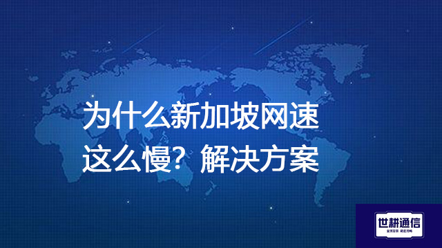 为什么新加坡网速这么慢？--解决方案//世耕通信全球办公专网专线
