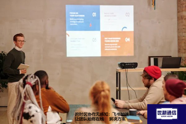 跨时区协作无感知：飞书加速让团队始终在线--解决方案//世耕通信全球办公专网专线