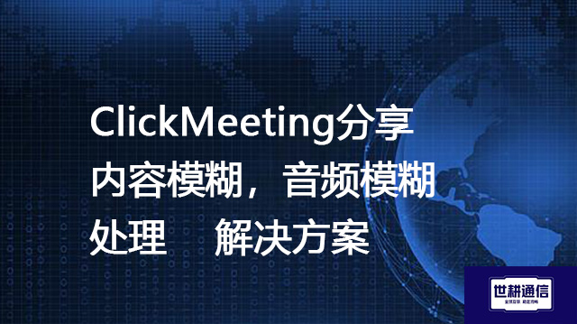 ClickMeeting分享内容模糊，音频模糊处理--解决方案//世耕通信全球视频专网专线