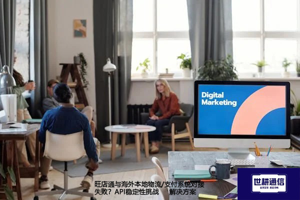 旺店通与海外本地物流/支付系统对接失败？API稳定性挑战--解决方案//世耕通信全球办公专网专线