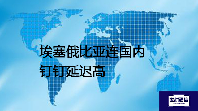 埃塞俄比亚连国内钉钉延迟高--解决方案//世耕通信全球办公专网专线