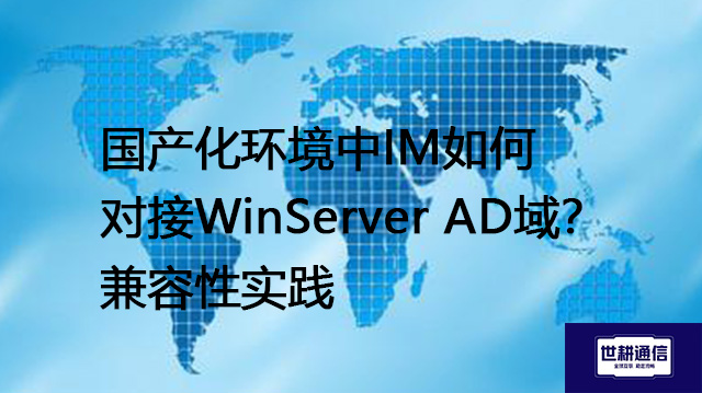 国产化环境中IM如何对接WinServer AD域？兼容性实践--解决方案//世耕通信即时通讯（IM）私有化部署