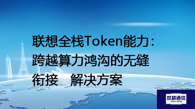 联想全栈Token能力：跨越算力鸿沟的无缝衔接--解决方案//世耕通信全球办公专网专线