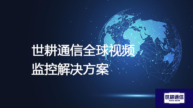 消除跨境视觉延迟--解决方案//世耕通信全球视频监控专网