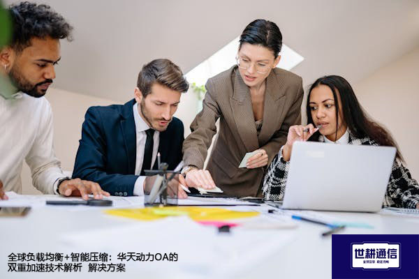 全球负载均衡+智能压缩：华天动力OA的双重加速技术解析-- 解决方案//世耕通信全球ERP、OA办公专网专线