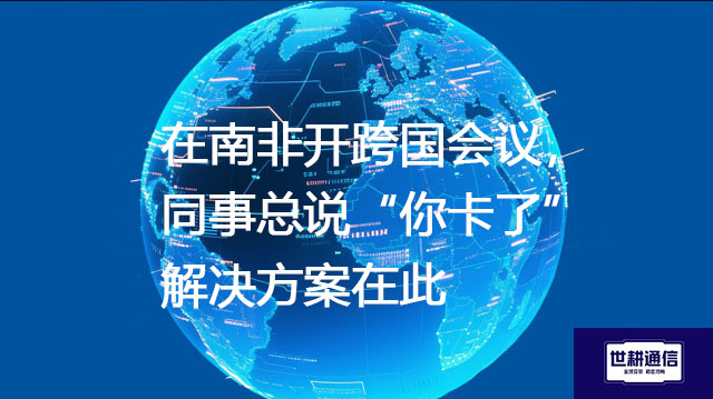 在南非开跨国会议，同事总说“你卡了”？解决方案在此--解决方案//世耕通信全球视频专网专线