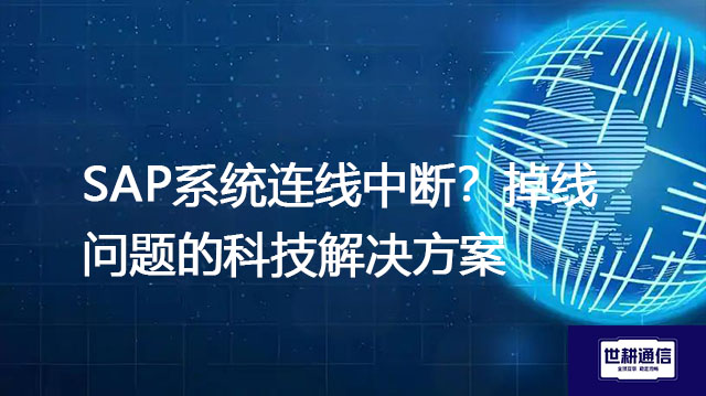 SAP系统连线中断？掉线问题的科技解决方案--世耕通信全球办公专网专线