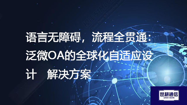 语言无障碍，流程全贯通：泛微OA的全球化自适应设计--解决方案//世耕通信全球ERP、OA办公专网专线