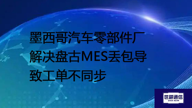 墨西哥汽车零部件厂解决盘古MES丢包导致工单不同步--解决方案//世耕通信全球ERP、OA办公专网专线