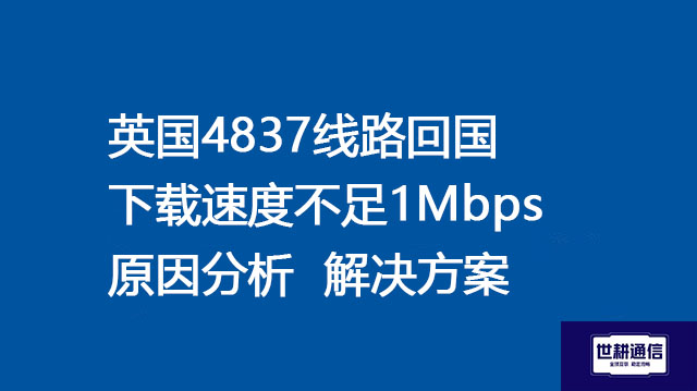 英国4837线路回国下载速度不足1Mbps原因分析--解决方案//世耕通信全球办公专网专线