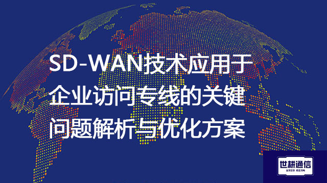 SD-WAN技术应用于企业访问专线的关键问题解析与优化方案--解决方案//世耕通信全球办公专网专线